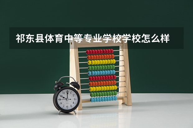 祁东县体育中等专业学校学校怎么样 祁东县体育中等专业学校地址