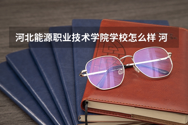 河北能源职业技术学院学校怎么样 河北能源职业技术学院地址