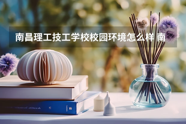 南昌理工技工学校校园环境怎么样 南昌理工技工学校学费多少