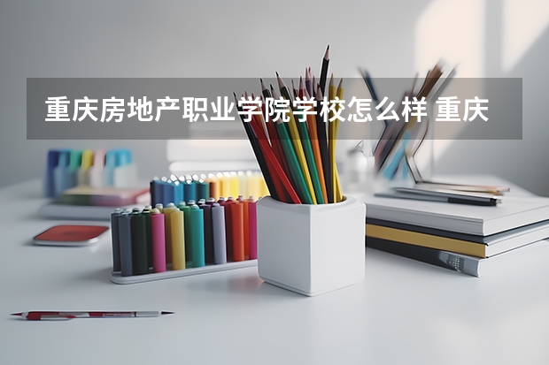 重庆房地产职业学院学校怎么样 重庆房地产职业学院地址