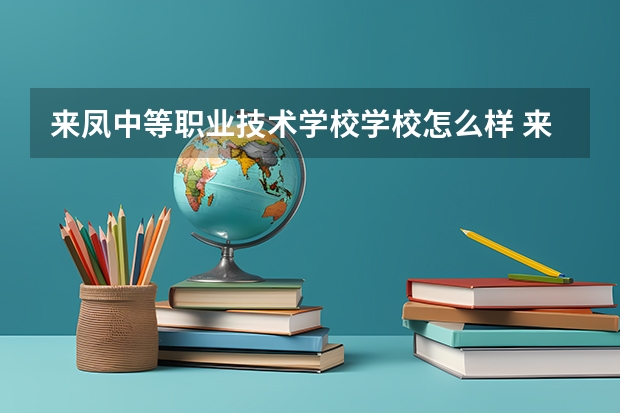 来凤中等职业技术学校学校怎么样 来凤中等职业技术学校地址