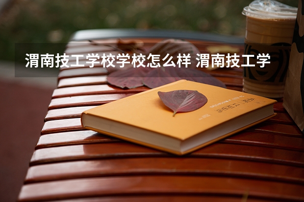 渭南技工学校学校怎么样 渭南技工学校地址