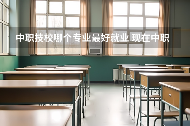 中职技校哪个专业最好就业 现在中职有什么热门专业？