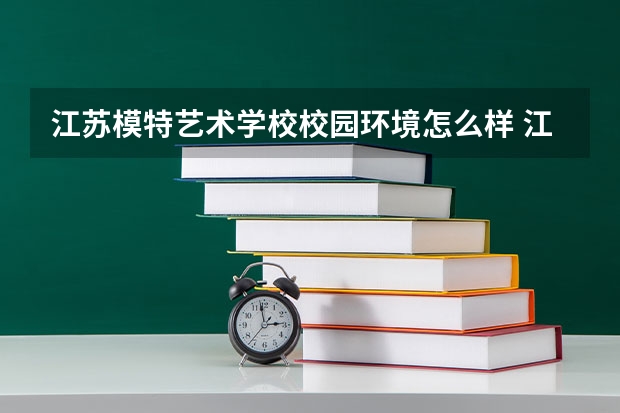 江苏模特艺术学校校园环境怎么样 江苏模特艺术学校学费多少