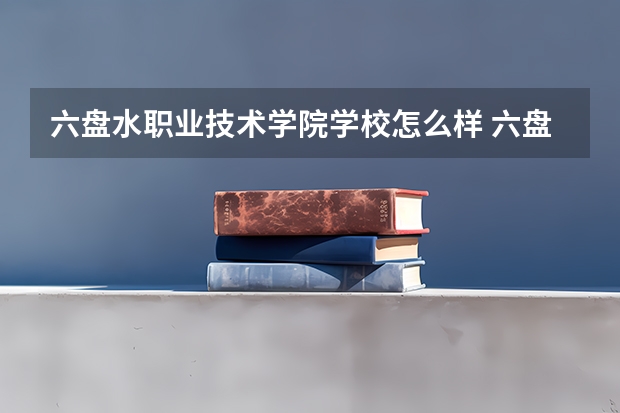 六盘水职业技术学院学校怎么样 六盘水职业技术学院地址