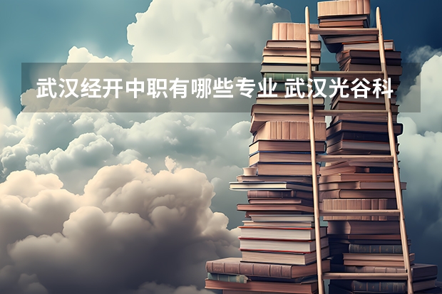 武汉经开中职有哪些专业 武汉光谷科技职业技术学校有什么专业？