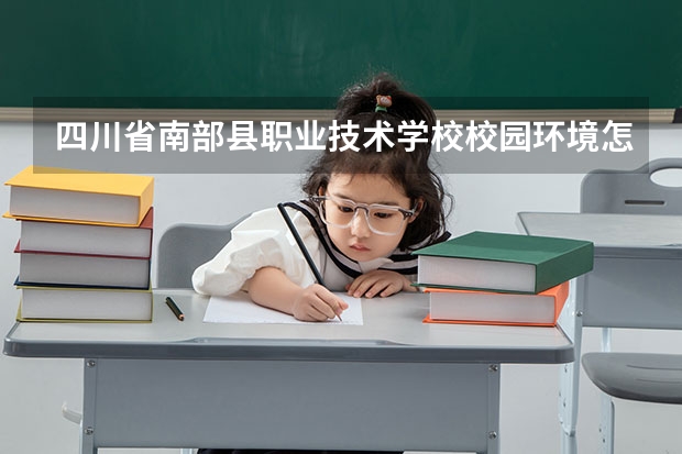 四川省南部县职业技术学校校园环境怎么样 四川省南部县职业技术学校学费多少