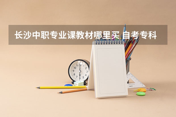 长沙中职专业课教材哪里买 自考专科教材哪里有售？