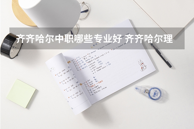 齐齐哈尔中职哪些专业好 齐齐哈尔理工职业学院有哪些专业？（一览齐齐哈尔理工职业学院的专业，从此出色就业）？