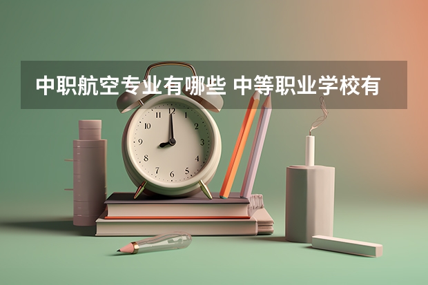 中职航空专业有哪些 中等职业学校有哪些专业
