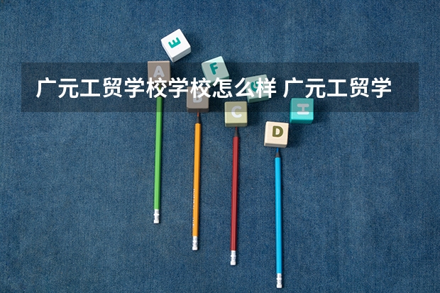 广元工贸学校学校怎么样 广元工贸学校地址