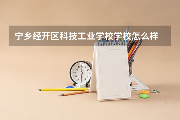 宁乡经开区科技工业学校学校怎么样 宁乡经开区科技工业学校地址