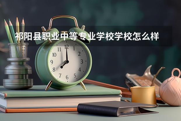 祁阳县职业中等专业学校学校怎么样 祁阳县职业中等专业学校地址