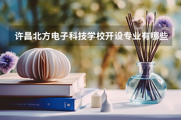 许昌北方电子科技学校开设专业有哪些 许昌北方电子科技学校每个专业招多少人
