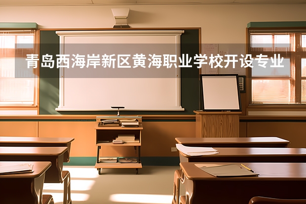青岛西海岸新区黄海职业学校开设专业有哪些 青岛西海岸新区黄海职业学校每个专业招多少人