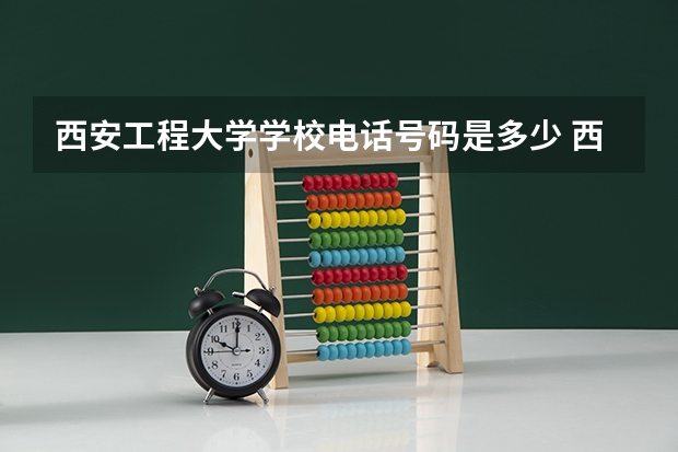 西安工程大学学校电话号码是多少 西安工程大学介绍