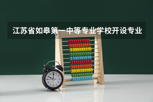 江苏省如皋第一中等专业学校开设专业有哪些 江苏省如皋第一中等专业学校每个专业招多少人