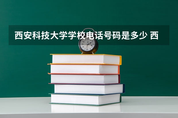 西安科技大学学校电话号码是多少 西安科技大学介绍