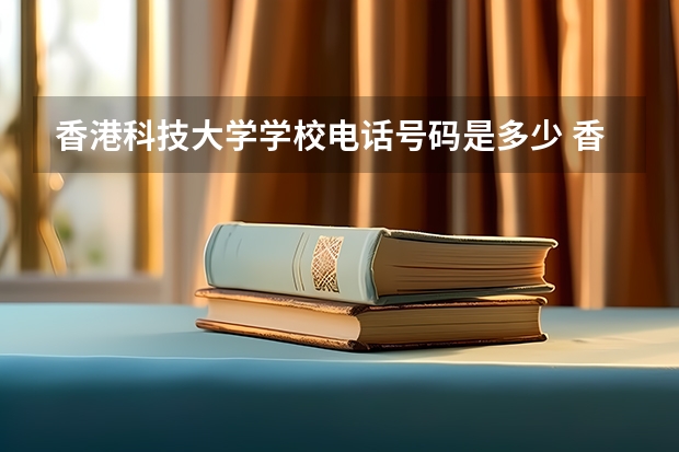 香港科技大学学校电话号码是多少 香港科技大学介绍