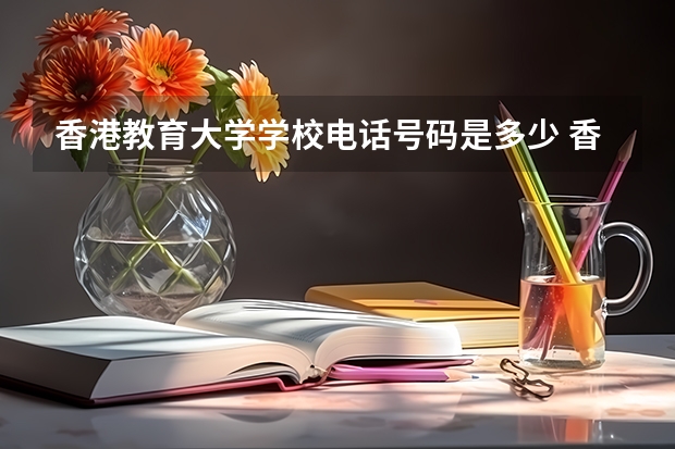 香港教育大学学校电话号码是多少 香港教育大学介绍