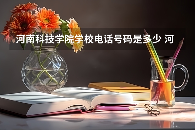 河南科技学院学校电话号码是多少 河南科技学院介绍