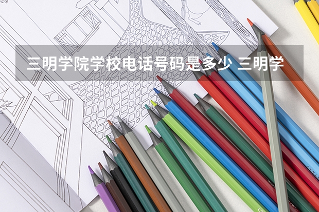 三明学院学校电话号码是多少 三明学院介绍