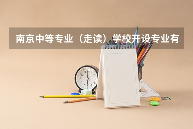 南京中等专业（走读）学校开设专业有哪些 南京中等专业（走读）学校每个专业招多少人