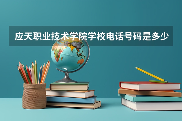 应天职业技术学院学校电话号码是多少 应天职业技术学院介绍