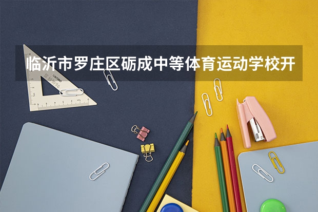 临沂市罗庄区砺成中等体育运动学校开设专业有哪些 临沂市罗庄区砺成中等体育运动学校每个专业招多少人