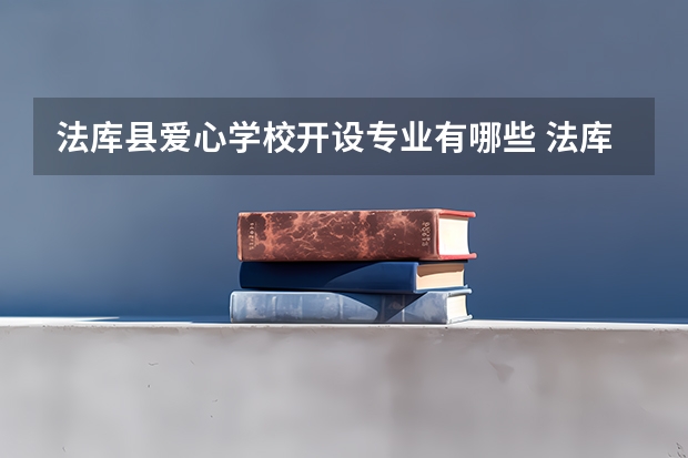 法库县爱心学校开设专业有哪些 法库县爱心学校每个专业招多少人