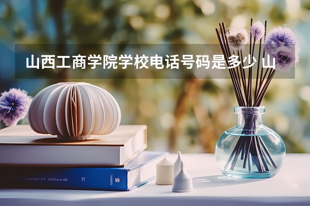 山西工商学院学校电话号码是多少 山西工商学院介绍