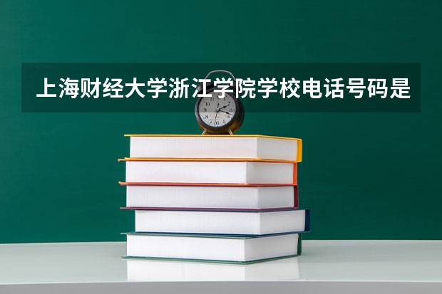 上海财经大学浙江学院学校电话号码是多少 上海财经大学浙江学院介绍