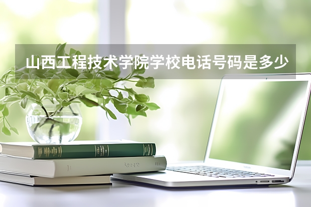 山西工程技术学院学校电话号码是多少 山西工程技术学院介绍