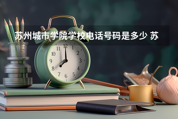 苏州城市学院学校电话号码是多少 苏州城市学院介绍