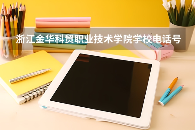 浙江金华科贸职业技术学院学校电话号码是多少 浙江金华科贸职业技术学院介绍