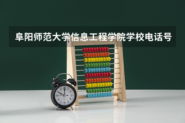 阜阳师范大学信息工程学院学校电话号码是多少 阜阳师范大学信息工程学院介绍