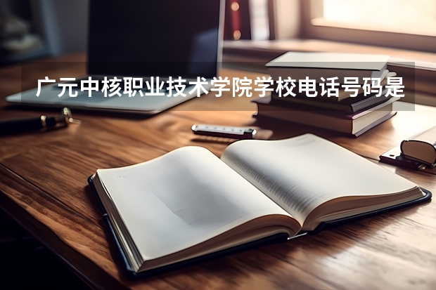 广元中核职业技术学院学校电话号码是多少 广元中核职业技术学院介绍