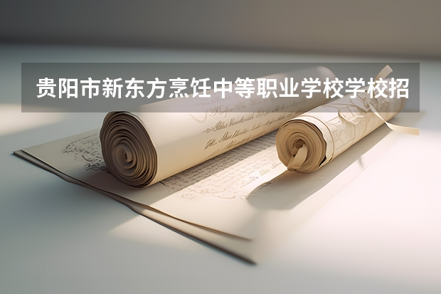 贵阳市新东方烹饪中等职业学校学校招生专业有哪些 招生人数是多少