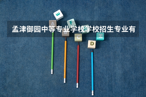孟津御园中等专业学校学校招生专业有哪些 招生人数是多少