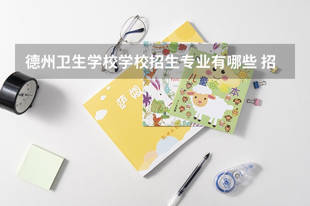 德州卫生学校学校招生专业有哪些 招生人数是多少