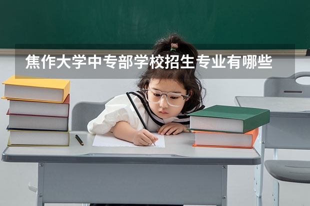 焦作大学中专部学校招生专业有哪些 招生人数是多少