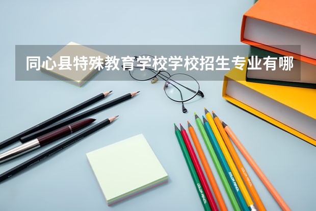 同心县特殊教育学校学校招生专业有哪些 招生人数是多少