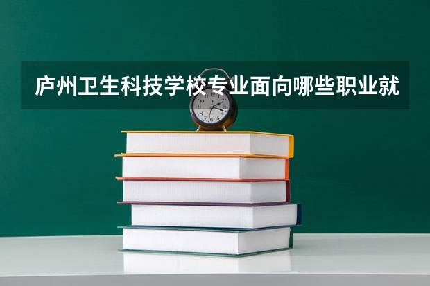 庐州卫生科技学校专业面向哪些职业就业