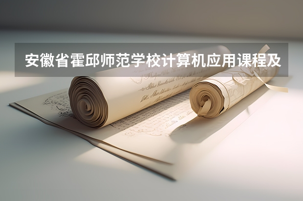 安徽省霍邱师范学校计算机应用课程及专业能力要求
