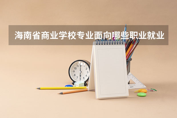海南省商业学校专业面向哪些职业就业