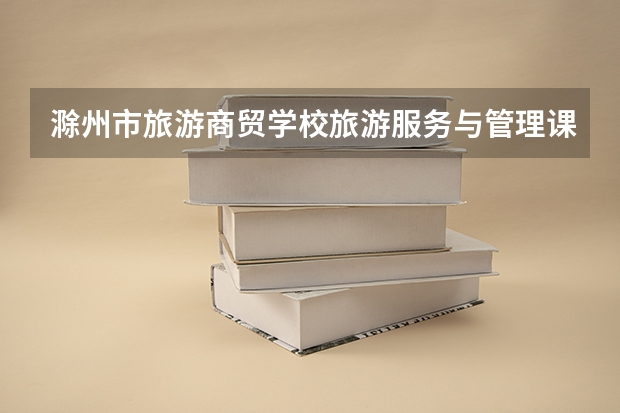 滁州市旅游商贸学校旅游服务与管理课程及专业能力要求