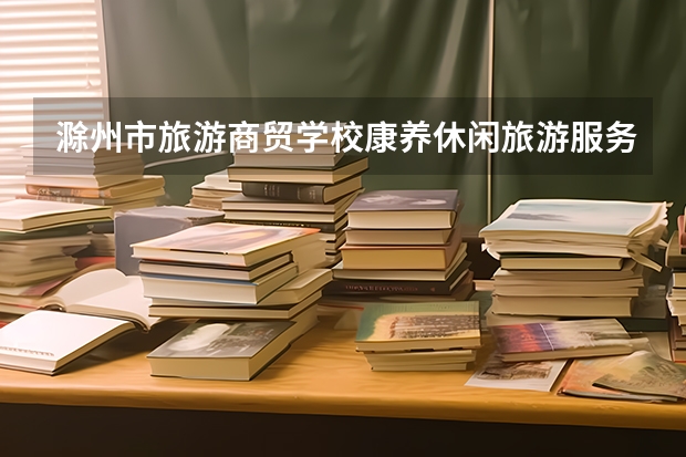滁州市旅游商贸学校康养休闲旅游服务课程及专业能力要求