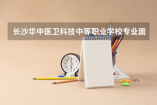 长沙华中医卫科技中等职业学校专业面向哪些职业就业