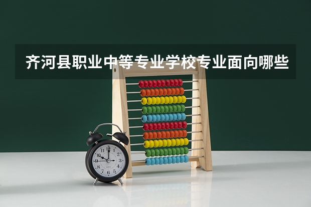 齐河县职业中等专业学校专业面向哪些职业就业