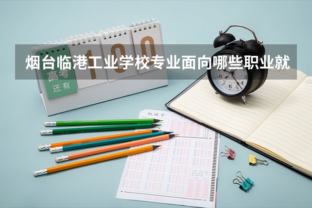 烟台临港工业学校专业面向哪些职业就业